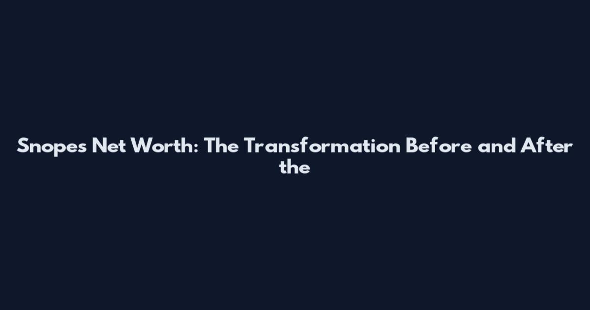 Snopes Net Worth: The Transformation Before and After the