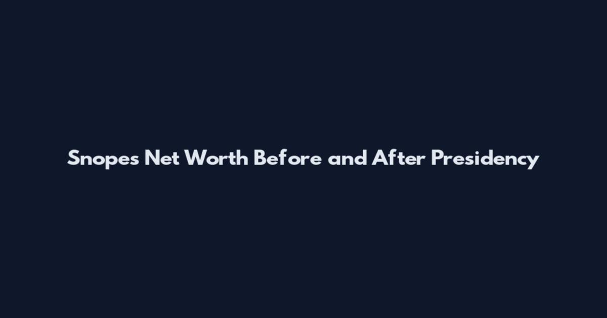 Snopes Net Worth Before and After Presidency