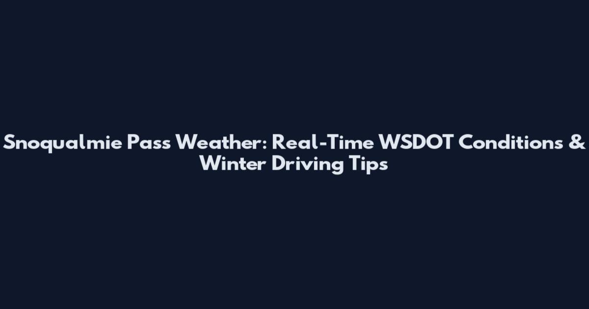 Snoqualmie Pass Weather: Real-Time WSDOT Conditions & Winter Driving Tips