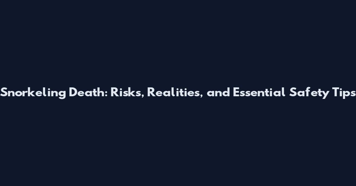 Snorkeling Death: Risks, Realities, and Essential Safety Tips