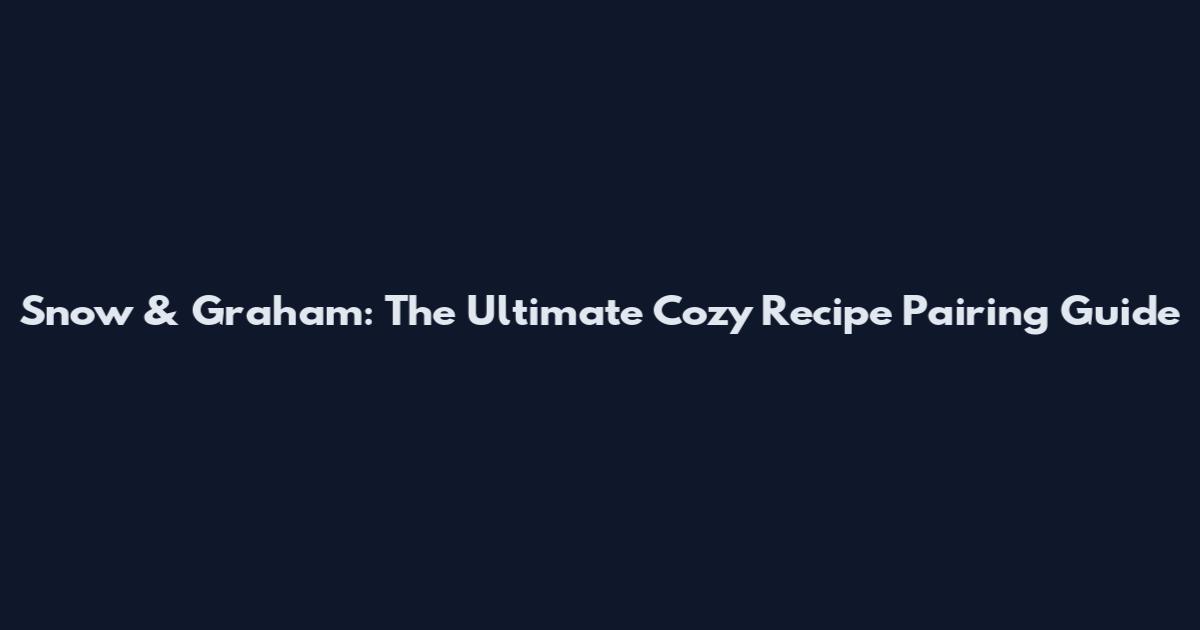 Snow & Graham: The Ultimate Cozy Recipe Pairing Guide