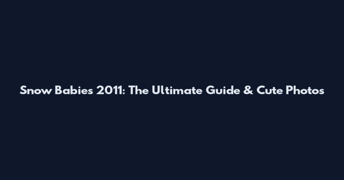 Snow Babies 2011: The Ultimate Guide & Cute Photos