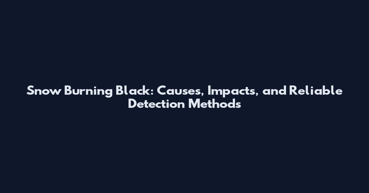Snow Burning Black: Causes, Impacts, and Reliable Detection Methods