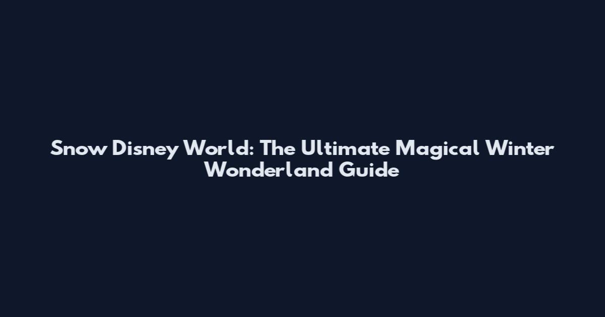 Snow Disney World: The Ultimate Magical Winter Wonderland Guide
