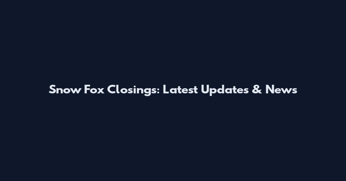 Snow Fox Closings: Latest Updates & News