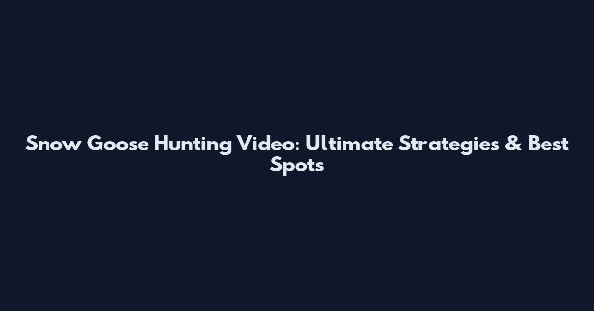 Snow Goose Hunting Video: Ultimate Strategies & Best Spots
