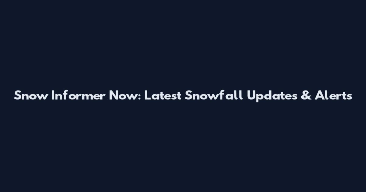 Snow Informer Now: Latest Snowfall Updates & Alerts
