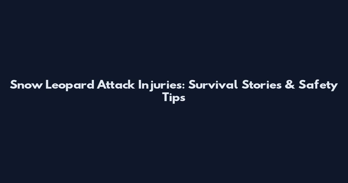Snow Leopard Attack Injuries: Survival Stories & Safety Tips