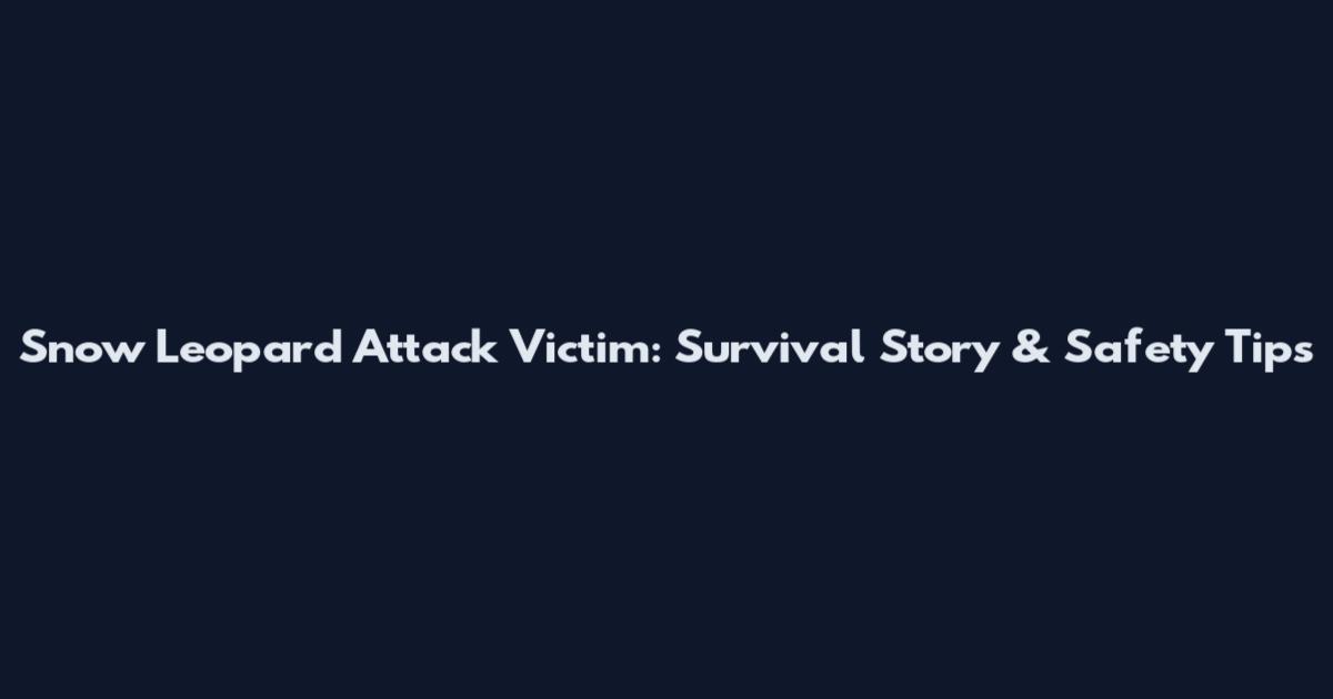Snow Leopard Attack Victim: Survival Story & Safety Tips