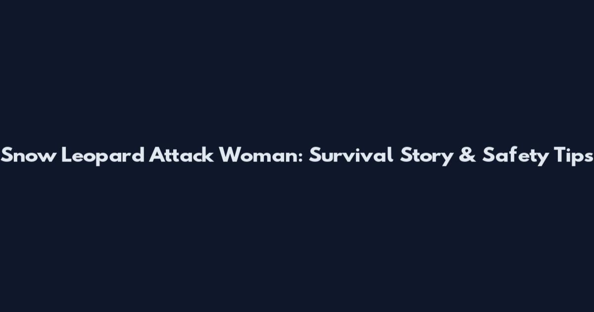 Snow Leopard Attack Woman: Survival Story & Safety Tips