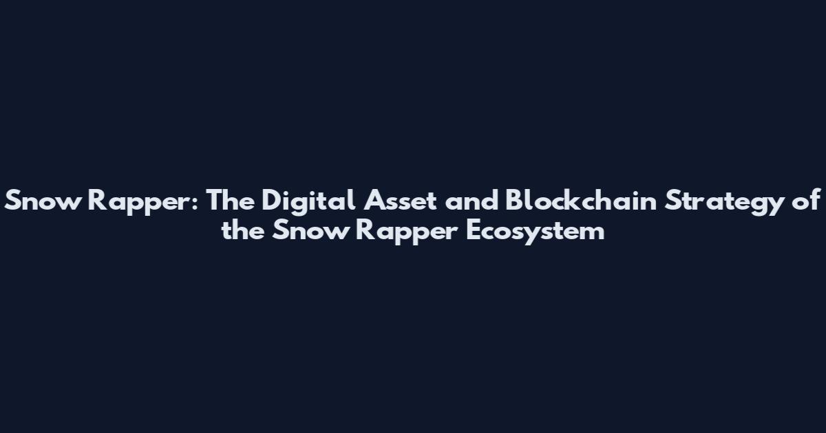 Snow Rapper: The Digital Asset and Blockchain Strategy of the Snow Rapper Ecosystem