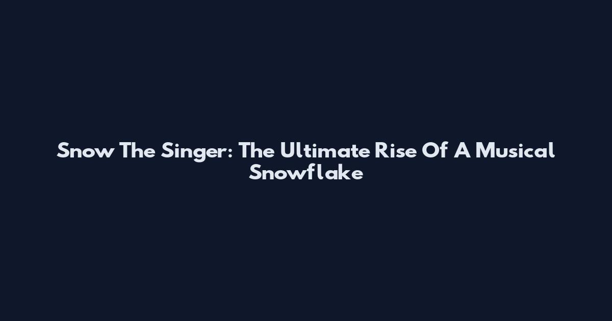 Snow The Singer: The Ultimate Rise Of A Musical Snowflake