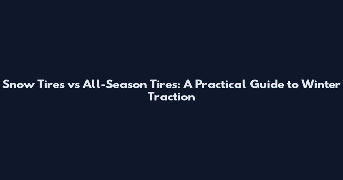 Snow Tires vs All-Season Tires: A Practical Guide to Winter Traction