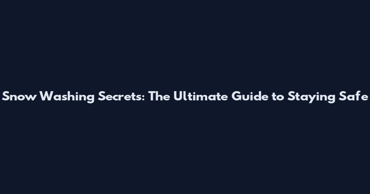 Snow Washing Secrets: The Ultimate Guide to Staying Safe