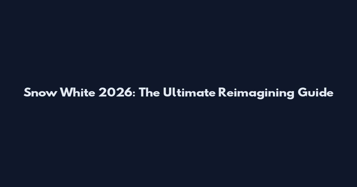 Snow White 2026: The Ultimate Reimagining Guide
