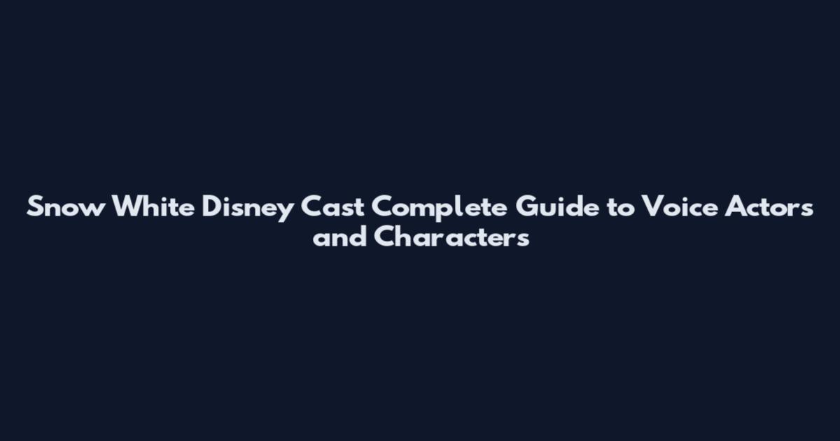 Snow White Disney Cast Complete Guide to Voice Actors and Characters