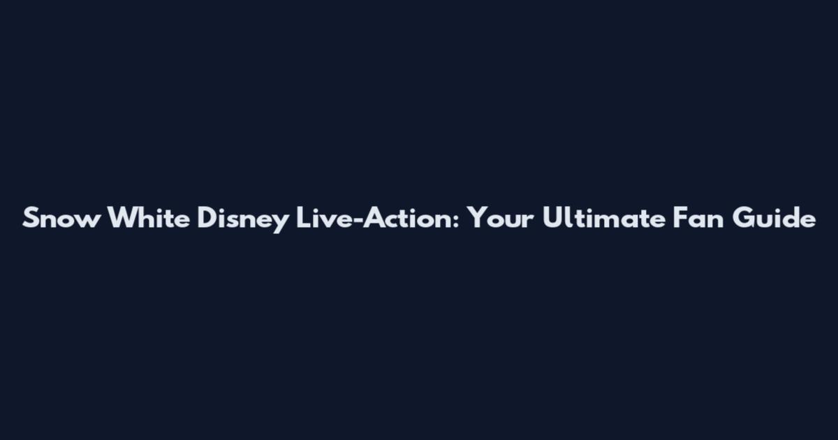 Snow White Disney Live-Action: Your Ultimate Fan Guide