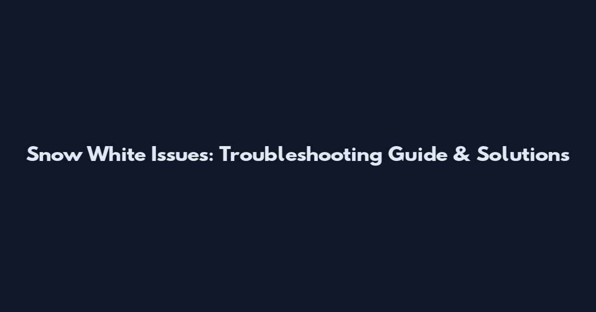Snow White Issues: Troubleshooting Guide & Solutions