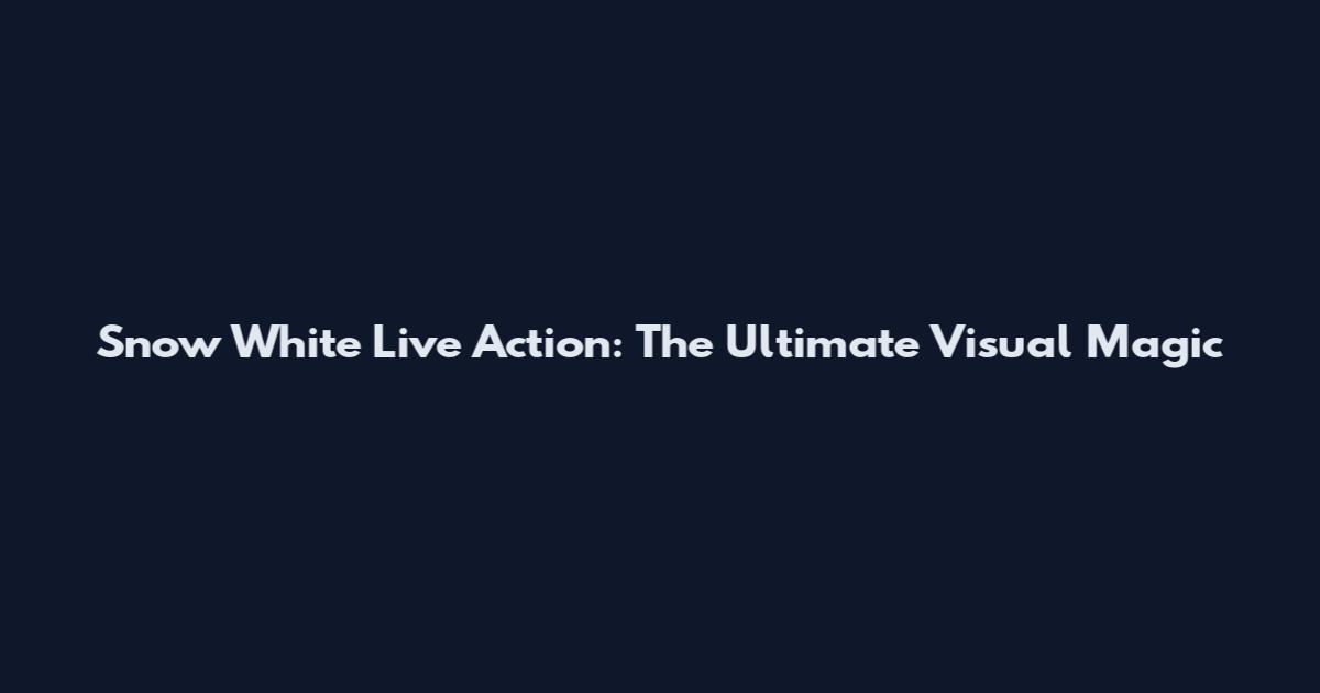 Snow White Live Action: The Ultimate Visual Magic