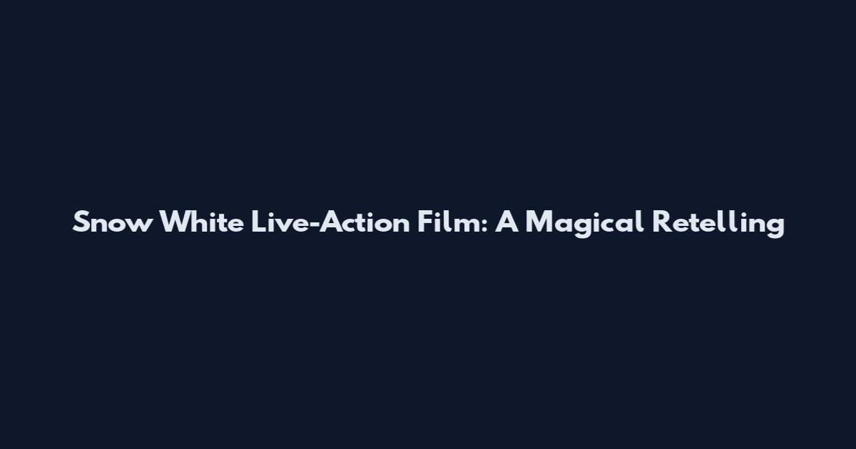 Snow White Live-Action Film: A Magical Retelling