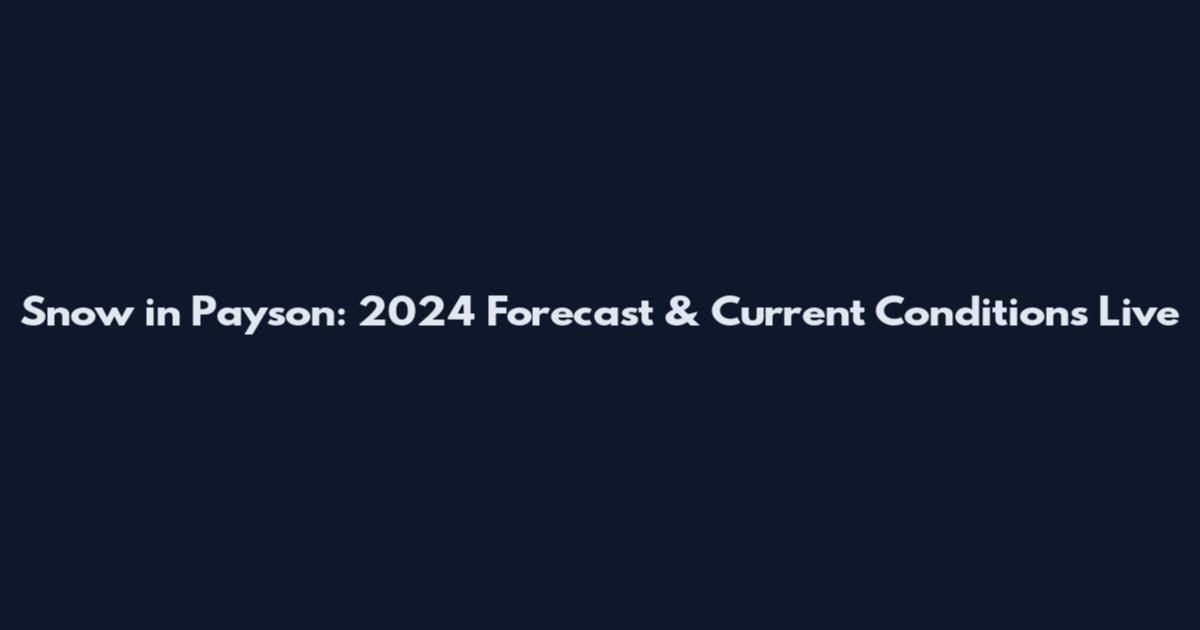 Snow in Payson: 2024 Forecast & Current Conditions Live