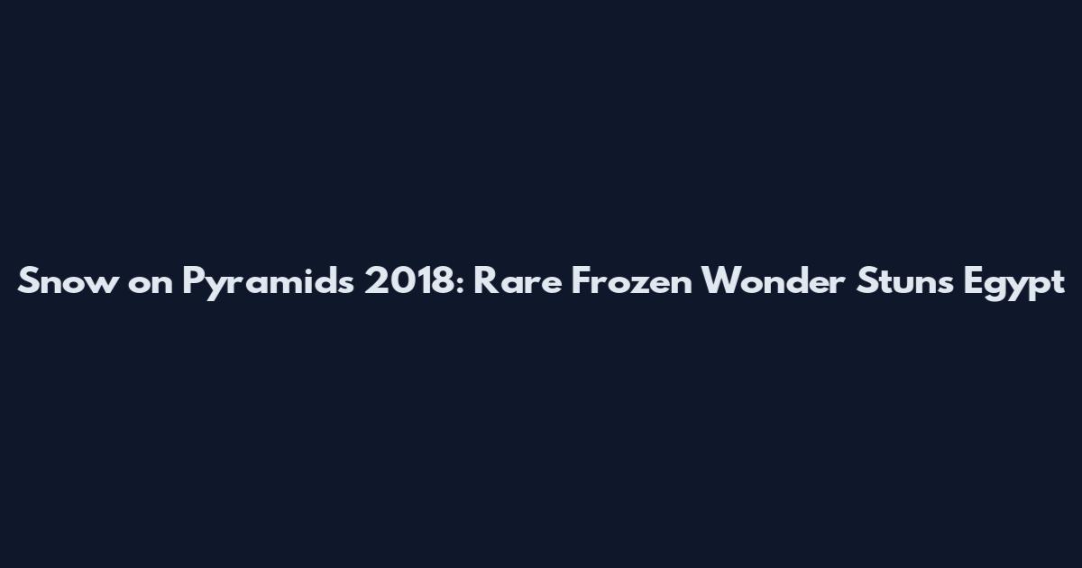 Snow on Pyramids 2018: Rare Frozen Wonder Stuns Egypt