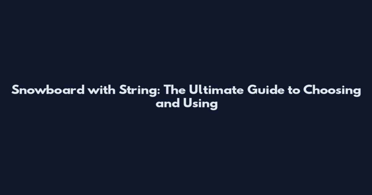 Snowboard with String: The Ultimate Guide to Choosing and Using