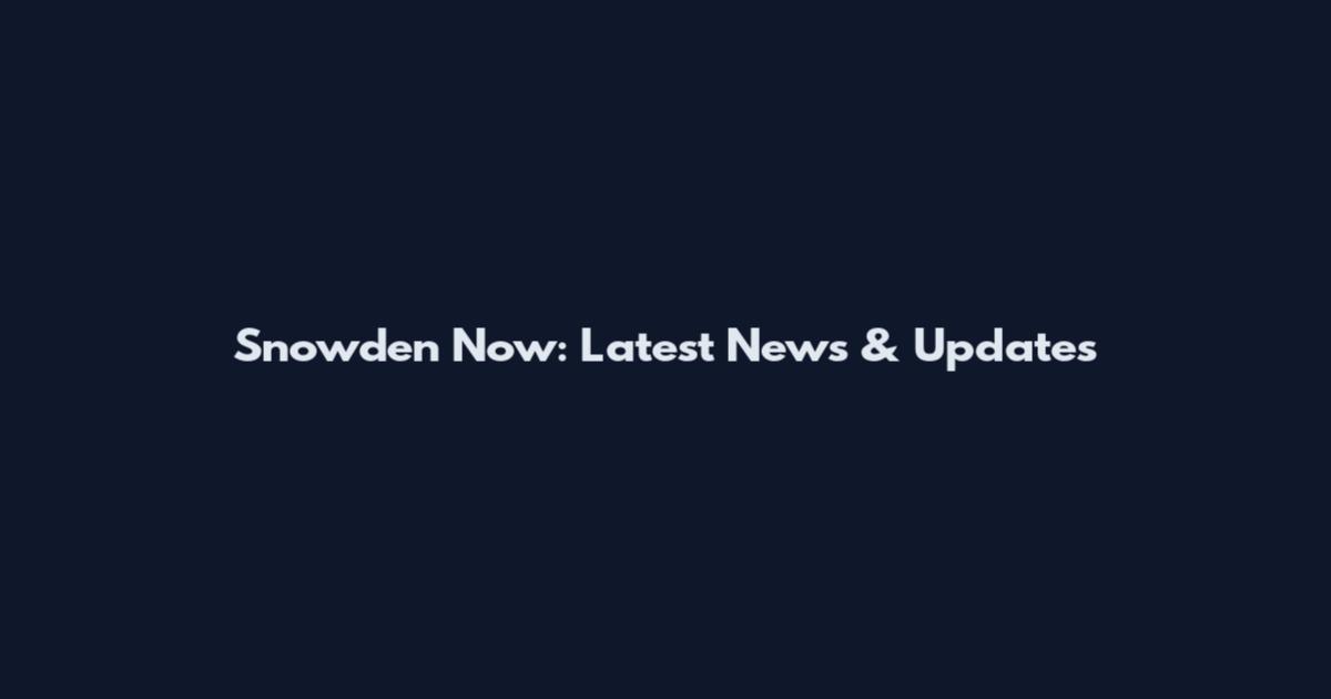 Snowden Now: Latest News & Updates
