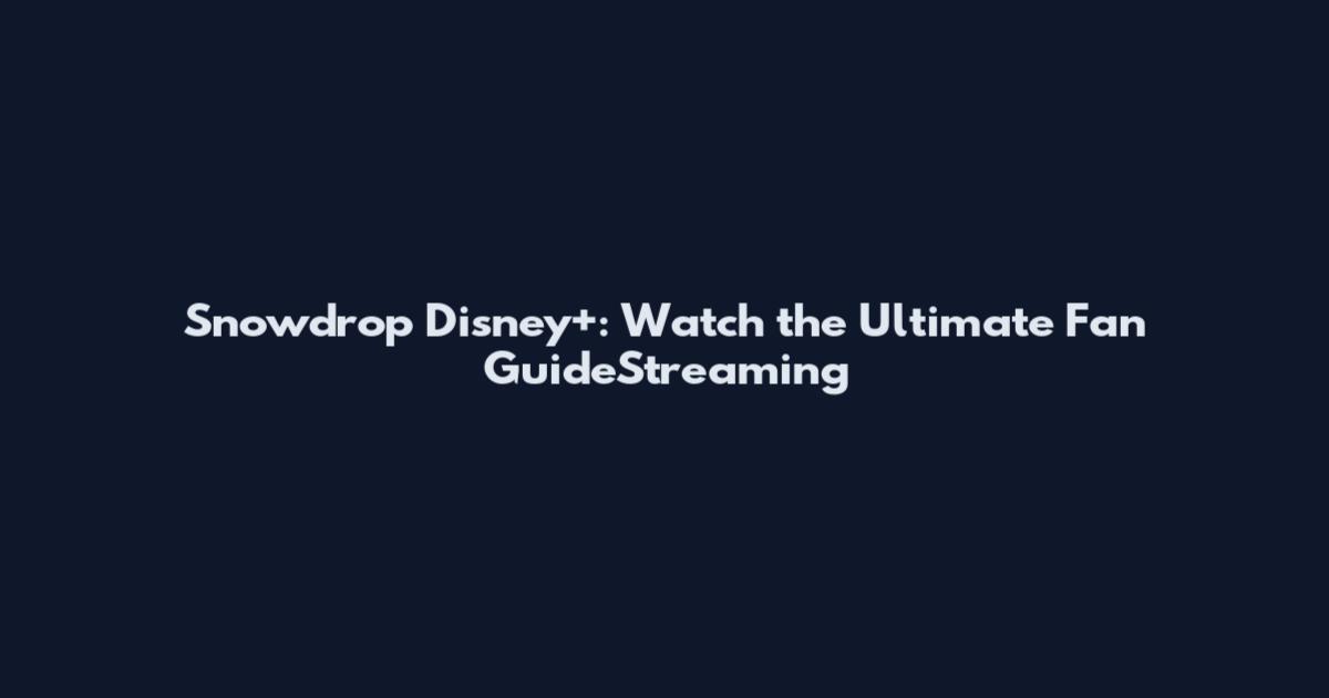 Snowdrop Disney+: Watch the Ultimate Fan GuideStreaming