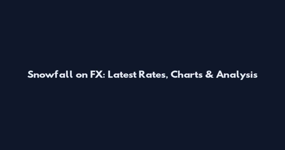 Snowfall on FX: Latest Rates, Charts & Analysis