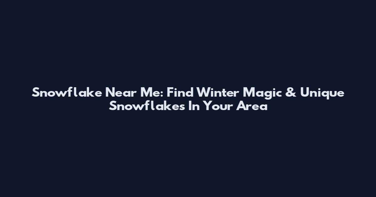 Snowflake Near Me: Find Winter Magic & Unique Snowflakes In Your Area