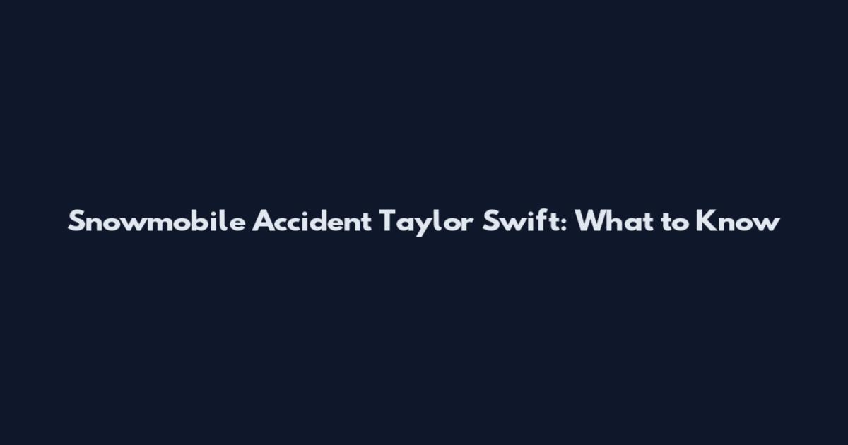 Snowmobile Accident Taylor Swift: What to Know