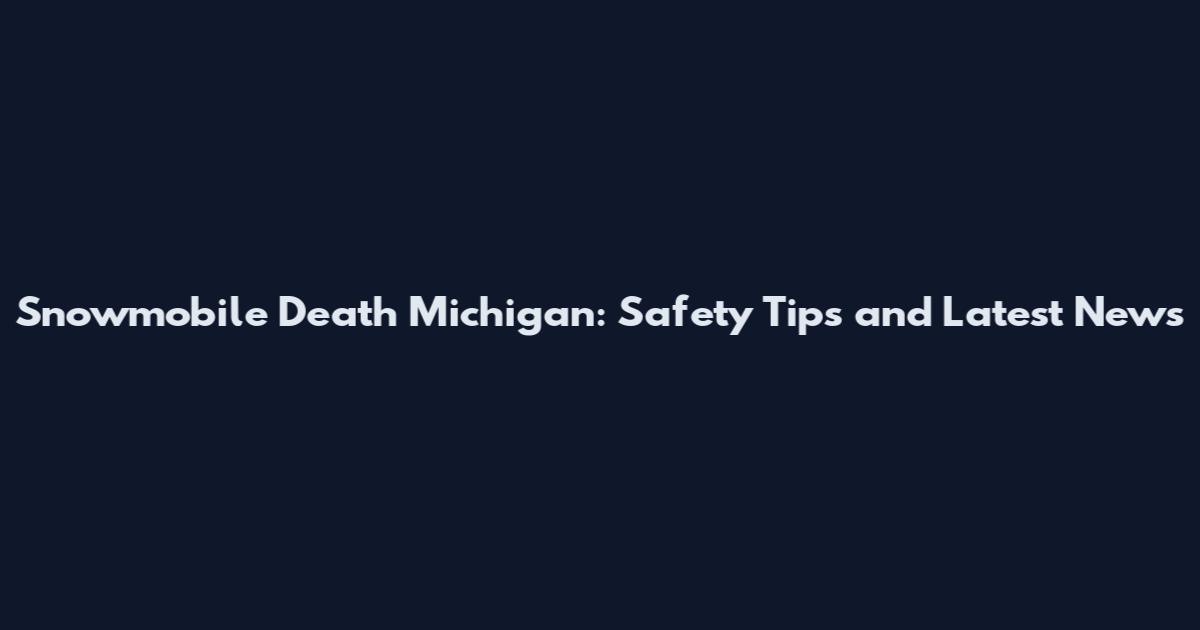 Snowmobile Death Michigan: Safety Tips and Latest News