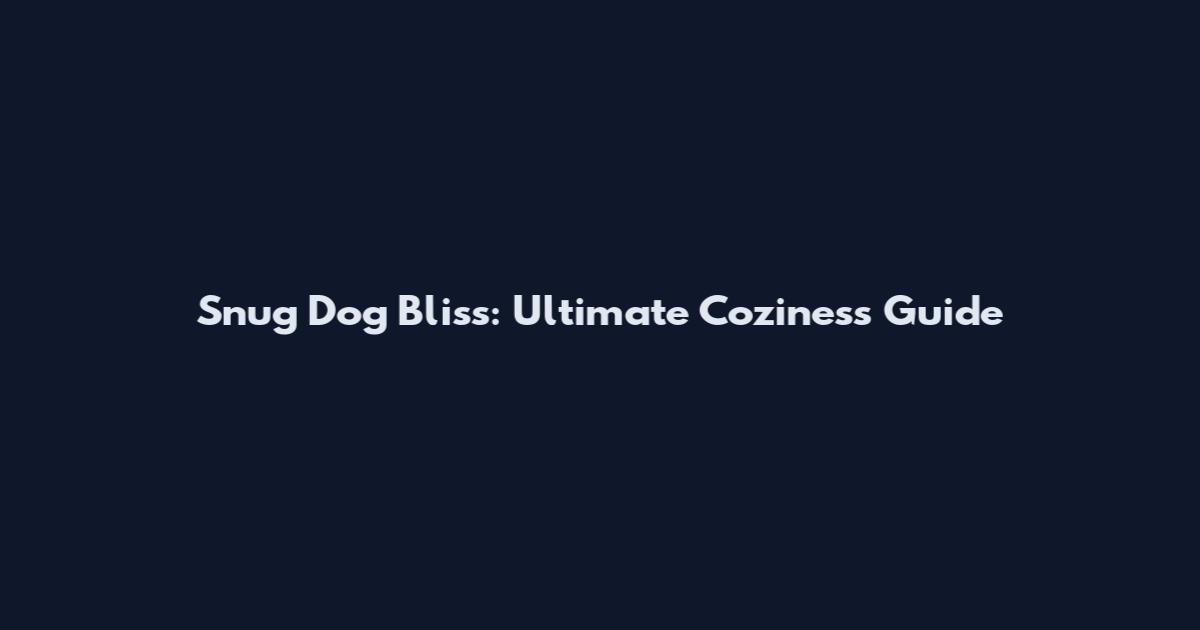 Snug Dog Bliss: Ultimate Coziness Guide