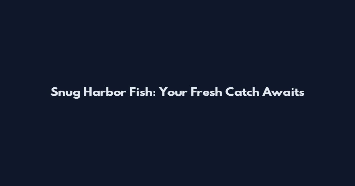 Snug Harbor Fish: Your Fresh Catch Awaits