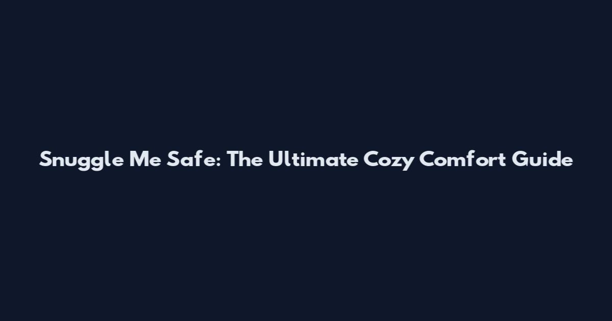 Snuggle Me Safe: The Ultimate Cozy Comfort Guide