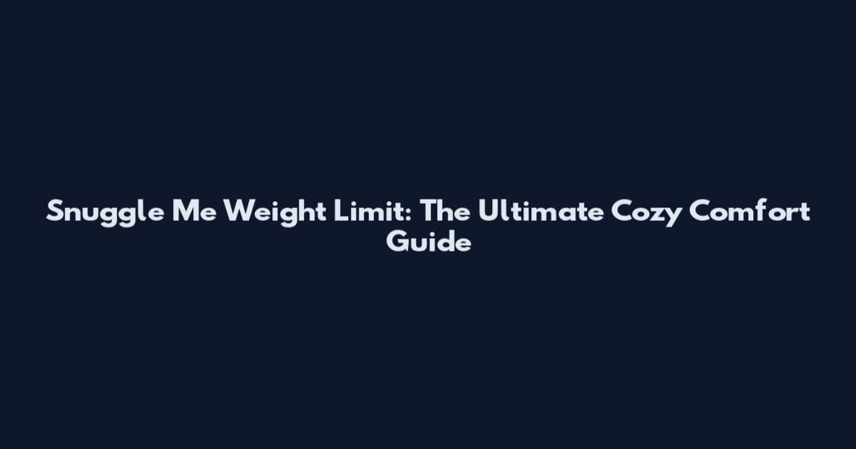 Snuggle Me Weight Limit: The Ultimate Cozy Comfort Guide