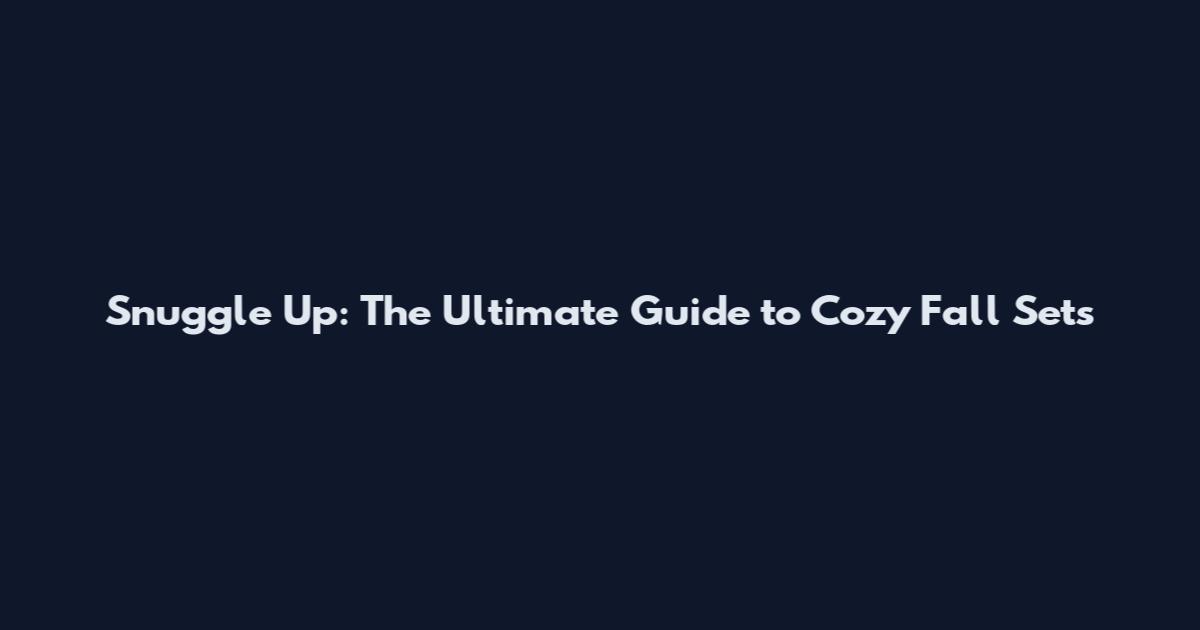 Snuggle Up: The Ultimate Guide to Cozy Fall Sets