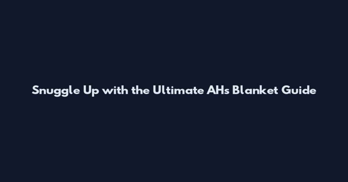 Snuggle Up with the Ultimate AHs Blanket Guide