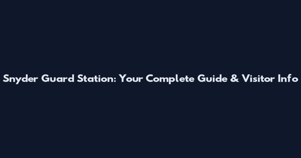 Snyder Guard Station: Your Complete Guide & Visitor Info