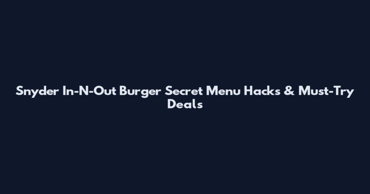 Snyder In-N-Out Burger Secret Menu Hacks & Must-Try Deals