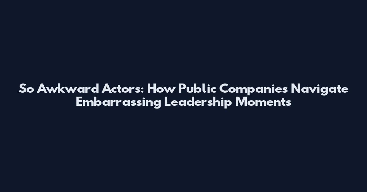 So Awkward Actors: How Public Companies Navigate Embarrassing Leadership Moments