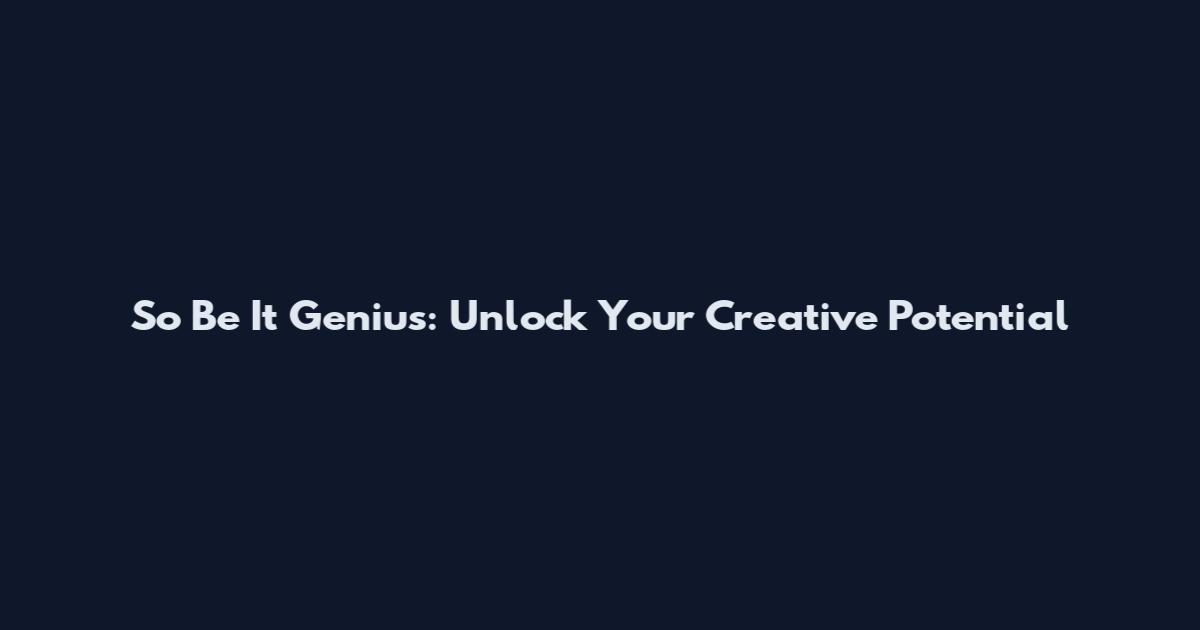 So Be It Genius: Unlock Your Creative Potential