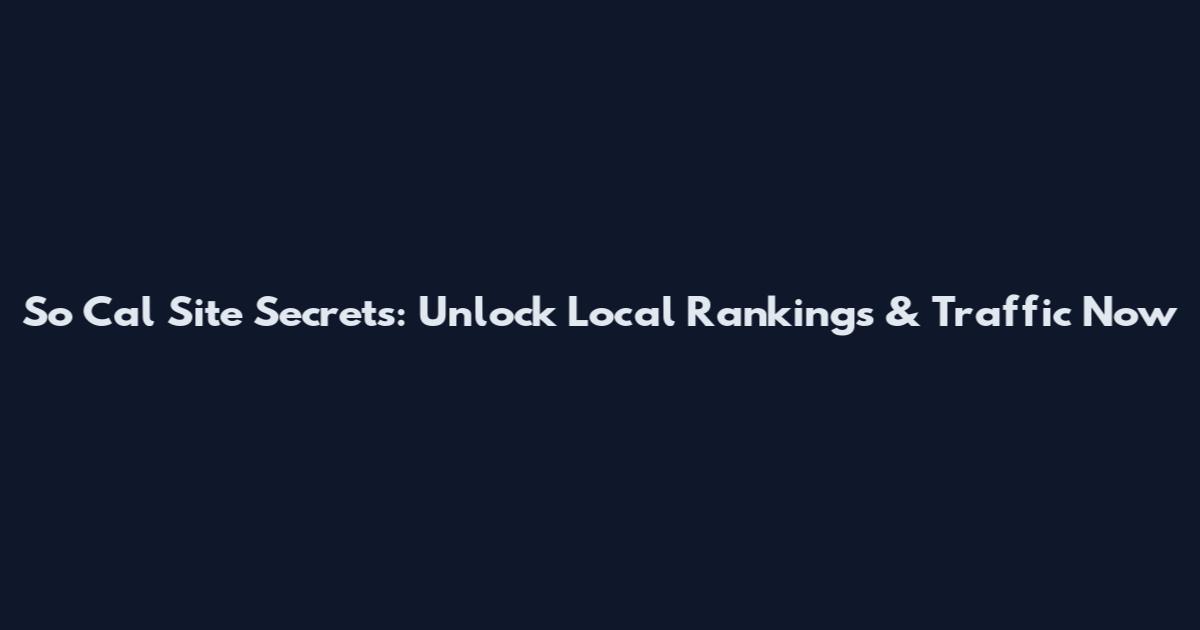 So Cal Site Secrets: Unlock Local Rankings & Traffic Now