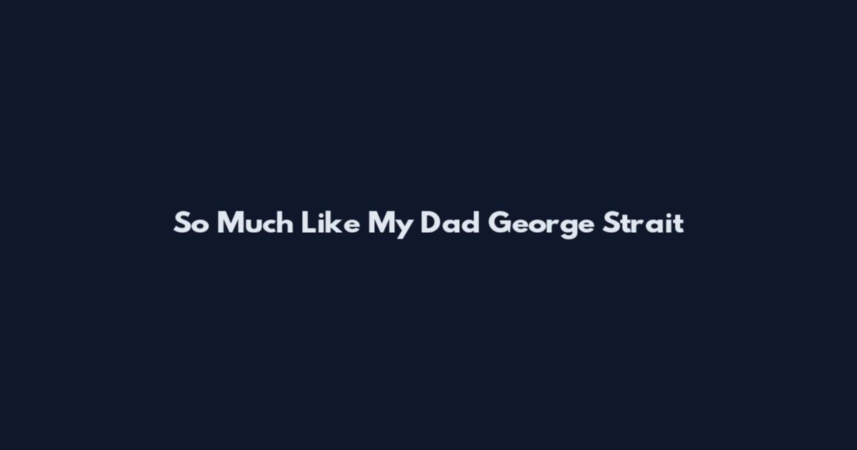 So Much Like My Dad George Strait