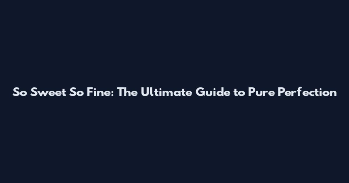 So Sweet So Fine: The Ultimate Guide to Pure Perfection