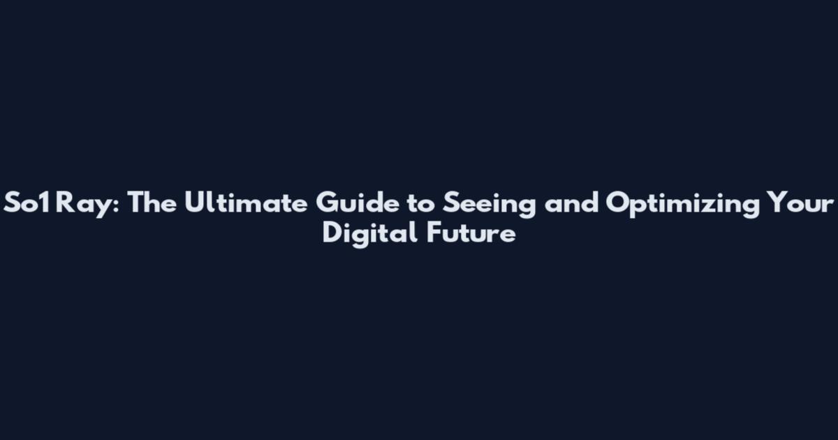 So1 Ray: The Ultimate Guide to Seeing and Optimizing Your Digital Future