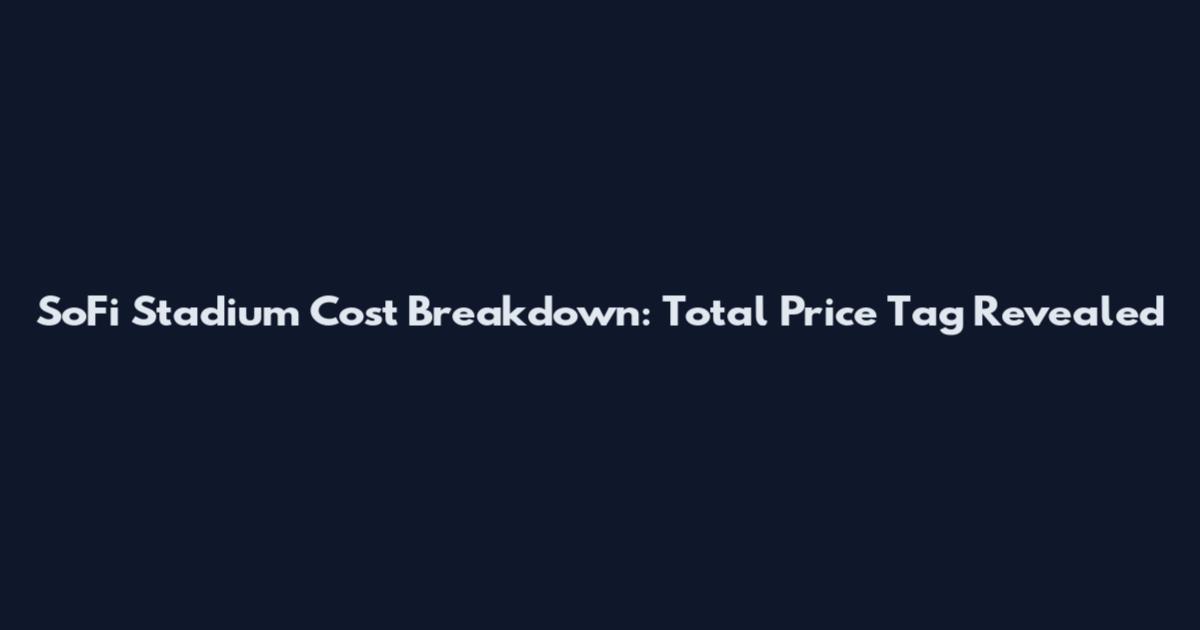 SoFi Stadium Cost Breakdown: Total Price Tag Revealed