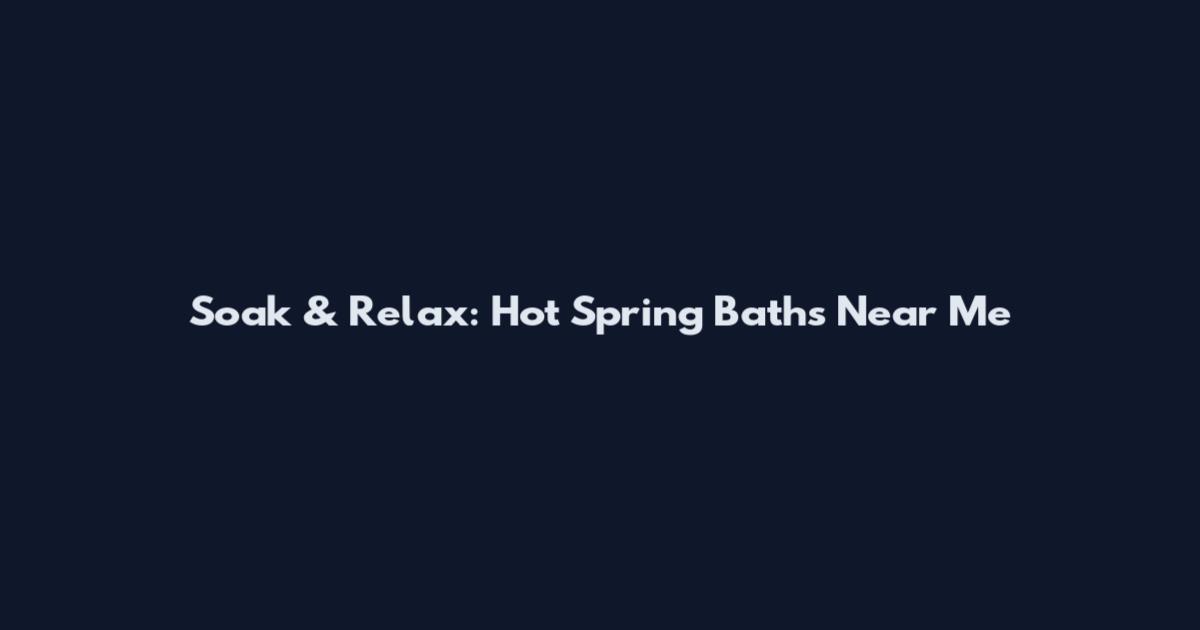 Soak & Relax: Hot Spring Baths Near Me