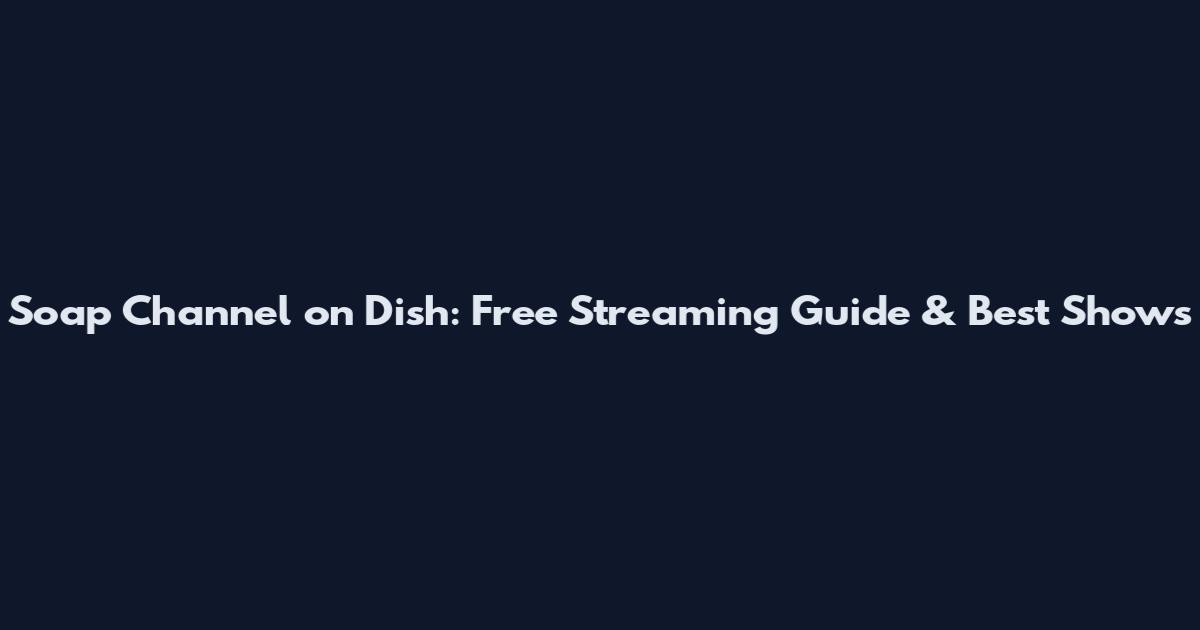 Soap Channel on Dish: Free Streaming Guide & Best Shows